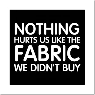 Nothing Hurts Us Like The Fabric We Didn't Buy Posters and Art